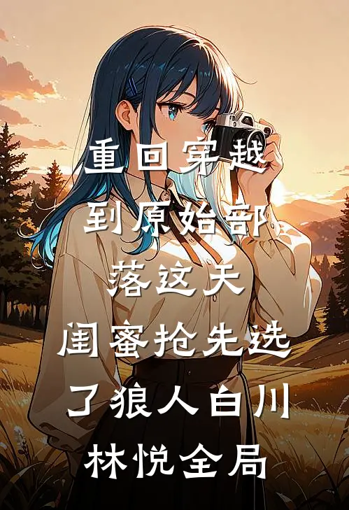 重回穿越到原始部落这天，闺蜜抢先选了狼人白川林悦全局