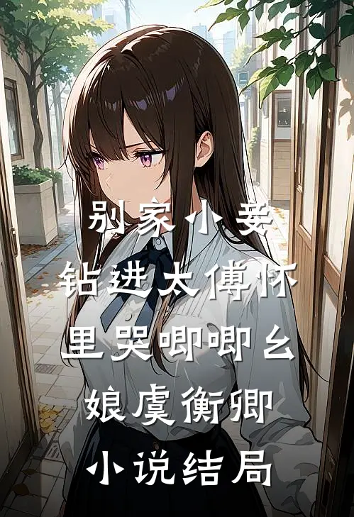 别家小妾，钻进太傅怀里哭唧唧幺娘虞衡卿小说结局