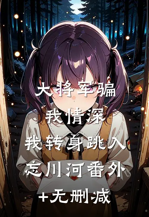 大将军骗我情深，我转身跳入忘川河番外+无删减