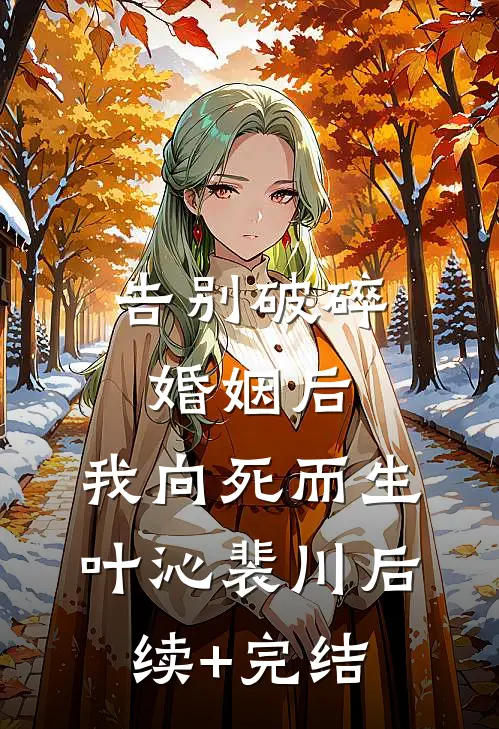 告别破碎婚姻后，我向死而生叶沁裴川后续+完结