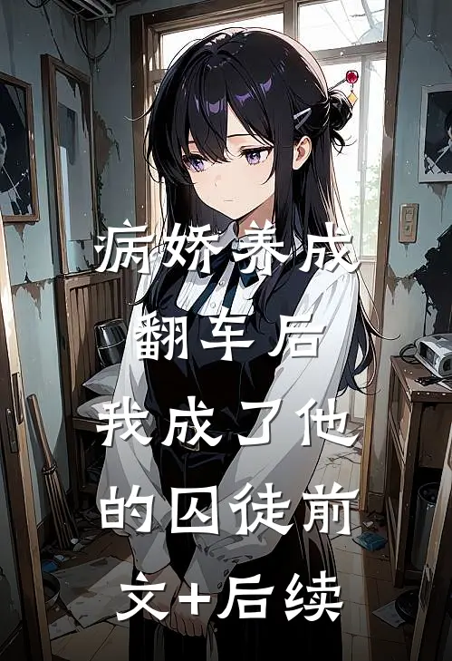 病娇养成翻车后，我成了他的囚徒前文+后续
