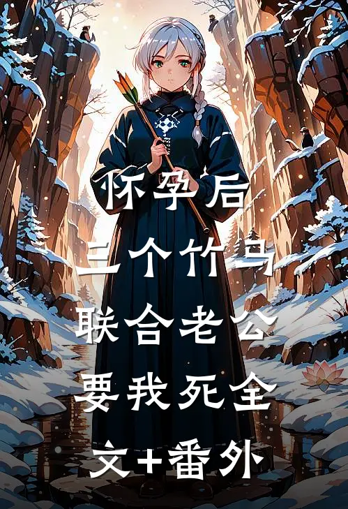 怀孕后，三个竹马联合老公要我死全文+番外