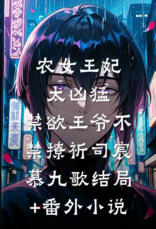 农女王妃太凶猛，禁欲王爷不禁撩祈司宸慕九歌结局+番外小说