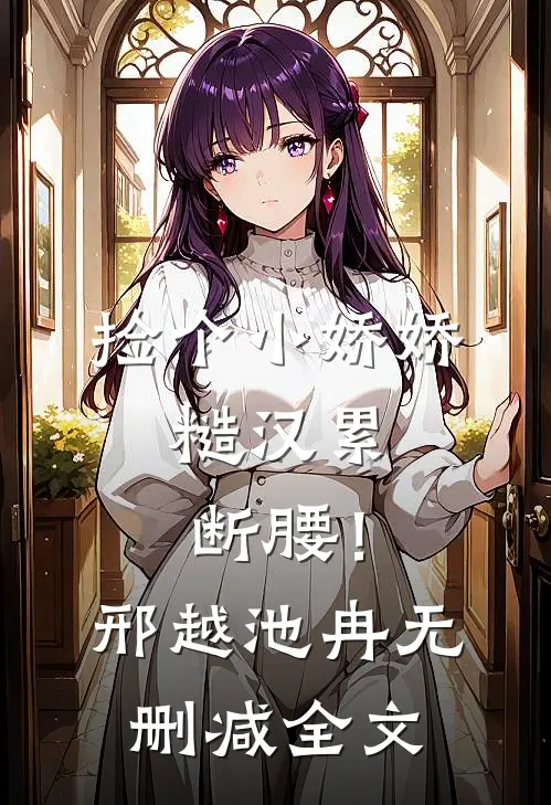 捡个小娇娇，糙汉累断腰！邢越池冉无删减全文