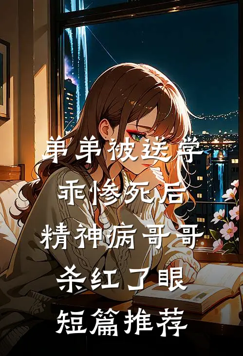 弟弟被送学乖惨死后，精神病哥哥杀红了眼短篇推荐