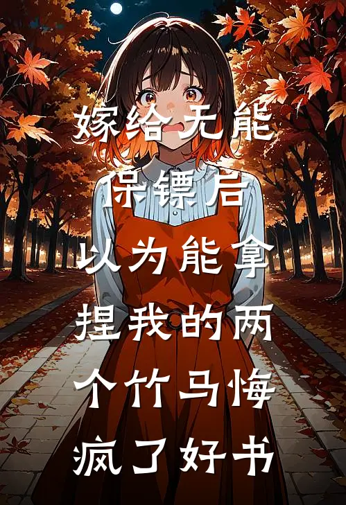 嫁给无能保镖后，以为能拿捏我的两个竹马悔疯了好书