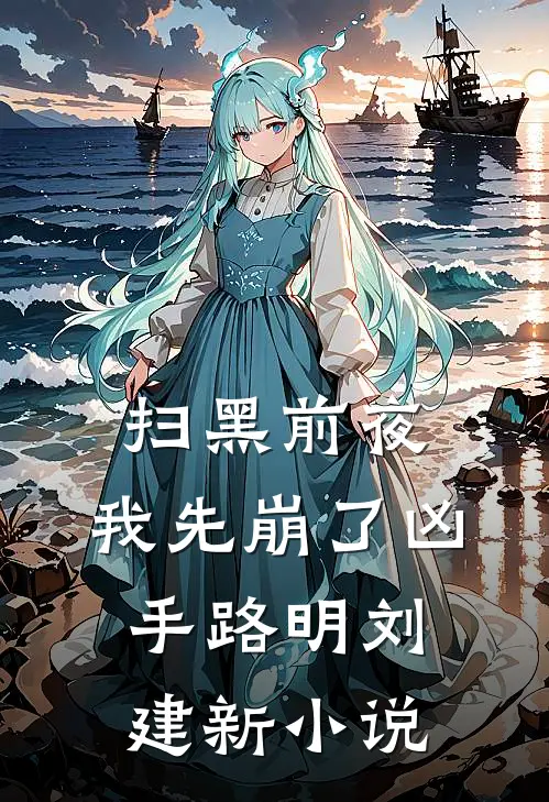 扫黑前夜，我先崩了凶手路明刘建新小说