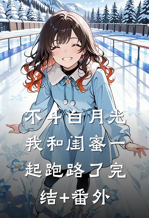 不斗白月光，我和闺蜜一起跑路了完结+番外