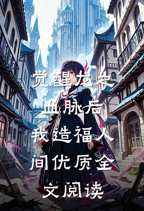 觉醒龙之血脉后，我造福人间优质全文阅读