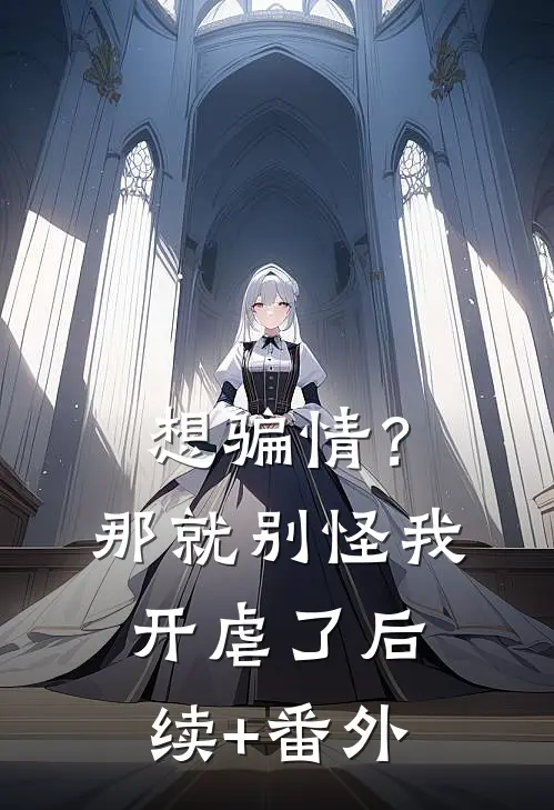 想骗情？那就别怪我开虐了后续+番外