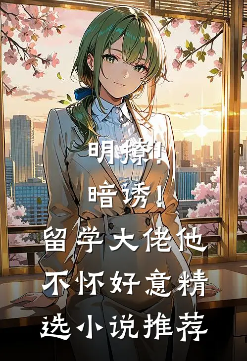 明撩!暗诱!留学大佬他不怀好意精选小说推荐