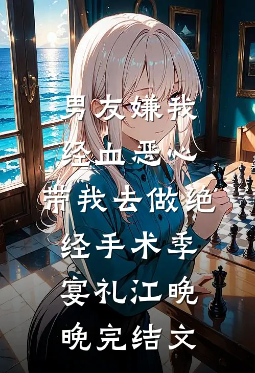 男友嫌我经血恶心，带我去做绝经手术季宴礼江晚晚完结文