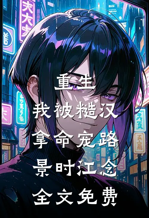 重生：我被糙汉拿命宠路景时江念全文免费