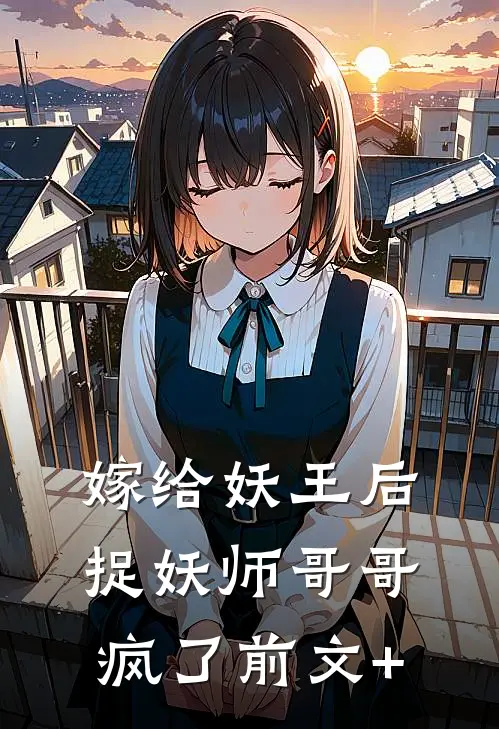 嫁给妖王后，捉妖师哥哥疯了前文+