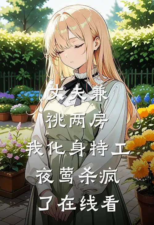 丈夫兼祧两房，我化身特工夜莺杀疯了在线看