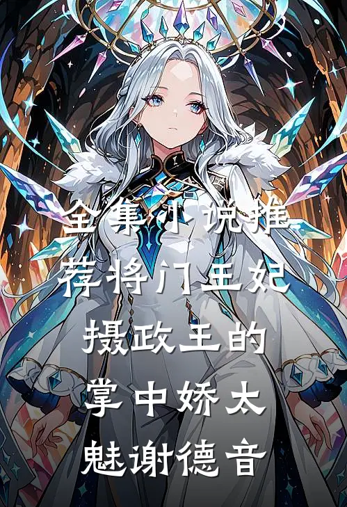 全集小说推荐将门王妃:摄政王的掌中娇太魅谢德音