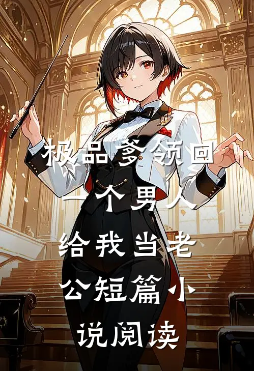 极品爹领回一个男人，给我当老公短篇小说阅读