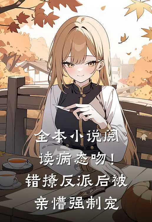 全本小说阅读病态吻！错撩反派后被亲懵强制宠
