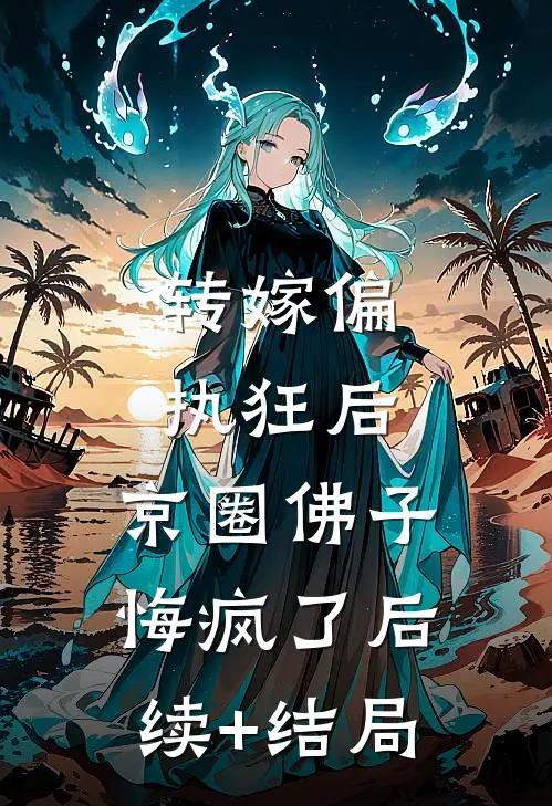 转嫁偏执狂后，京圈佛子悔疯了后续+结局