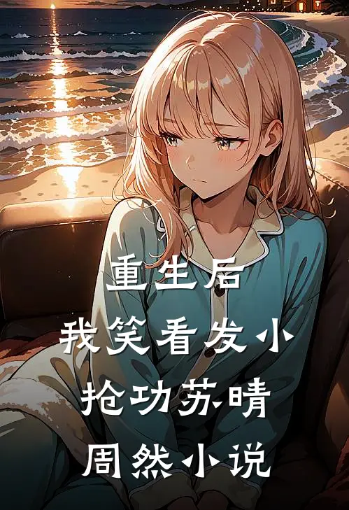 重生后，我笑看发小抢功苏晴周然小说