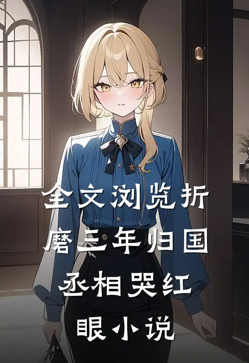 全文浏览折磨三年归国,丞相哭红眼小说