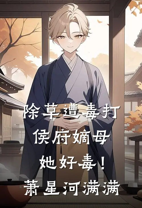 除草遭毒打，侯府嫡母她好毒！萧星河满满