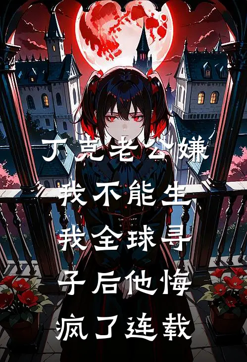丁克老公嫌我不能生，我全球寻子后他悔疯了连载