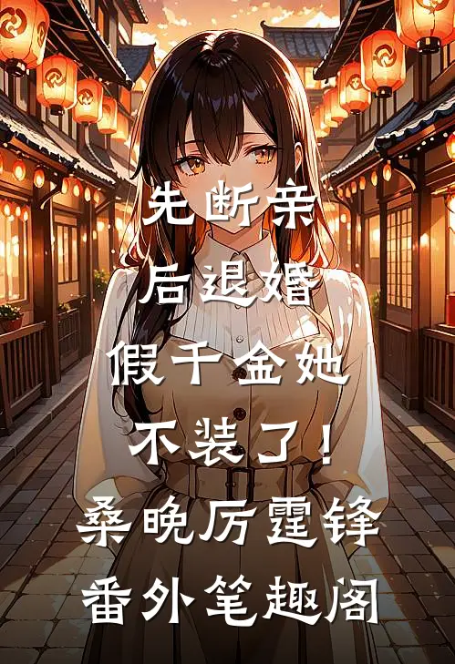 先断亲，后退婚，假千金她不装了！：桑晚厉霆锋番外笔趣阁