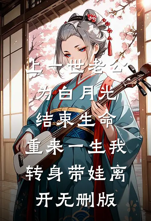 上一世老公为白月光结束生命，重来一生我转身带娃离开无删版