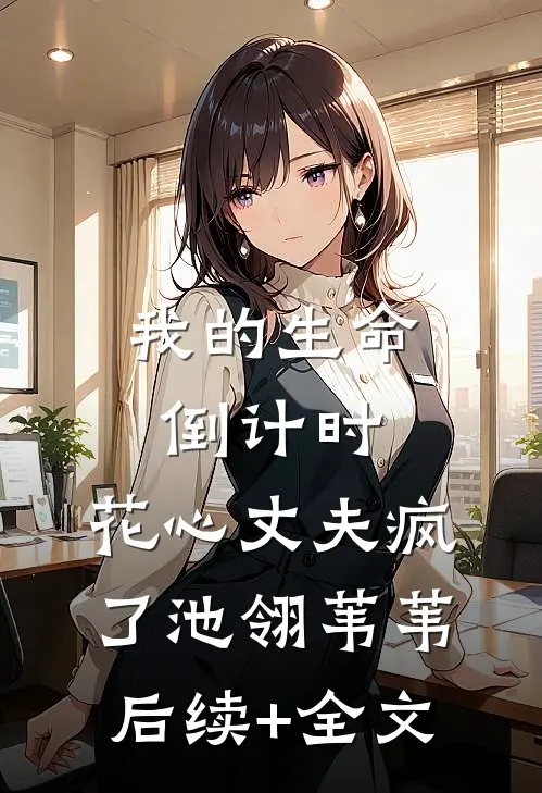 我的生命倒计时，花心丈夫疯了池翎苇苇后续+全文