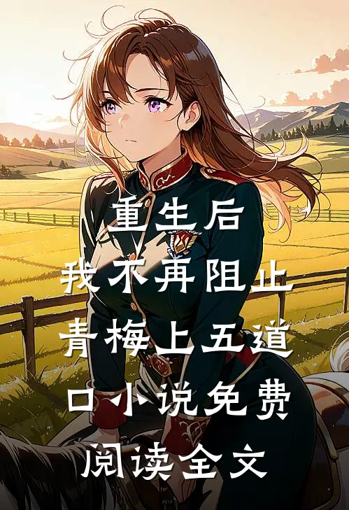 重生后，我不再阻止青梅上五道口小说免费阅读全文