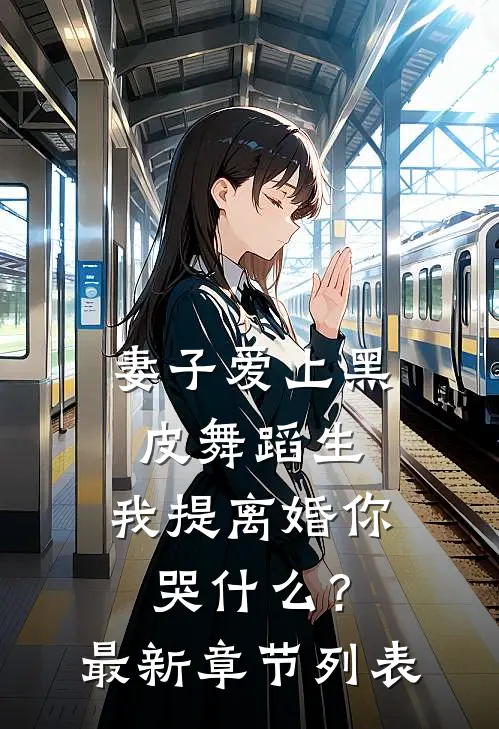 妻子爱上黑皮舞蹈生，我提离婚你哭什么？最新章节列表
