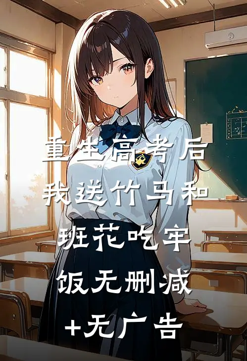 重生高考后，我送竹马和班花吃牢饭无删减+无广告