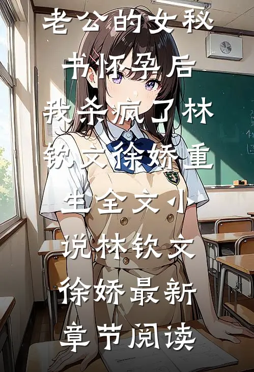 老公的女秘书怀孕后，我杀疯了林钦文徐娇重生全文小说林钦文徐娇最新章节阅读