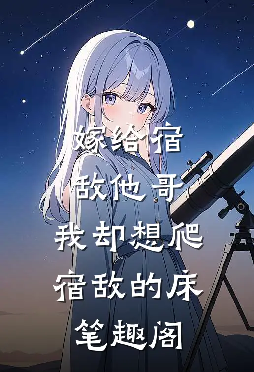 嫁给宿敌他哥，我却想爬宿敌的床笔趣阁