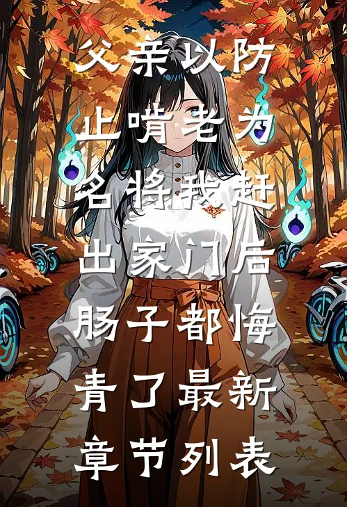 父亲以防止啃老为名将我赶出家门后，肠子都悔青了最新章节列表
