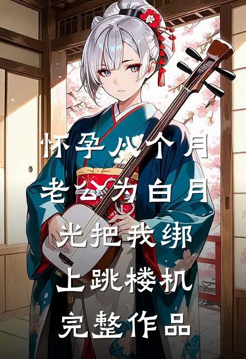怀孕八个月，老公为白月光把我绑上跳楼机完整作品