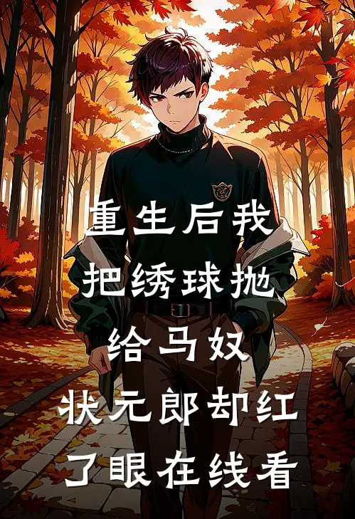 重生后我把绣球抛给马奴，状元郎却红了眼在线看