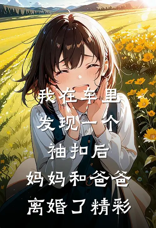我在车里发现一个袖扣后，妈妈和爸爸离婚了精彩