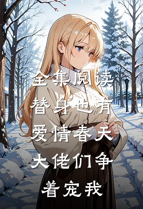 全集阅读替身也有爱情春天：大佬们争着宠我