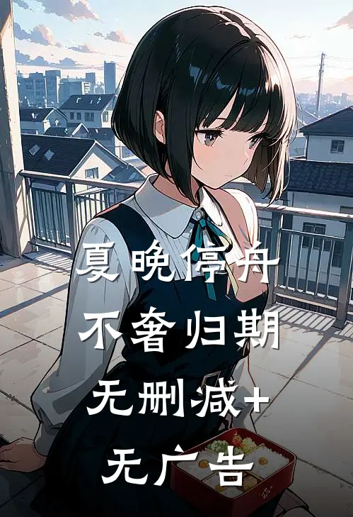 夏晚停舟，不奢归期无删减+无广告