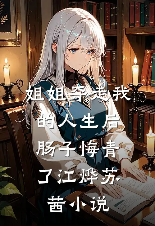 姐姐夺走我的人生后，肠子悔青了江烨苏茜小说