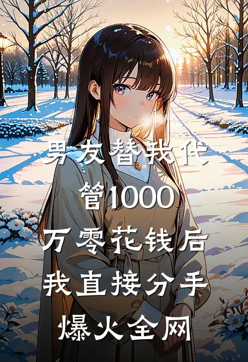 男友替我代管1000万零花钱后，我直接分手爆火全网