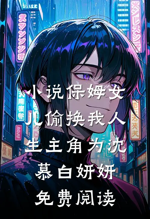 小说保姆女儿偷换我人生主角为沈慕白妍妍免费阅读