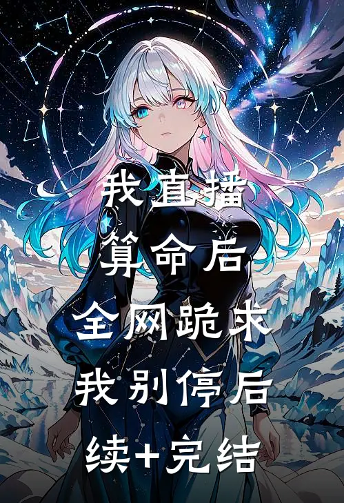我直播算命后，全网跪求我别停后续+完结