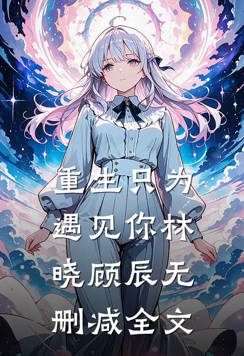 重生只为遇见你林晓顾辰无删减全文