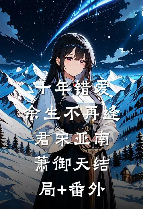 十年错爱，余生不再逢君宋亚南萧御天结局+番外