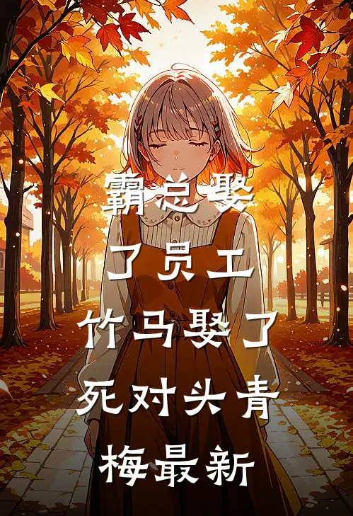 霸总娶了员工，竹马娶了死对头青梅最新