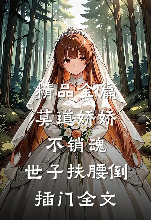 精品全篇莫道娇娇不销魂,世子扶腰倒插门 全文