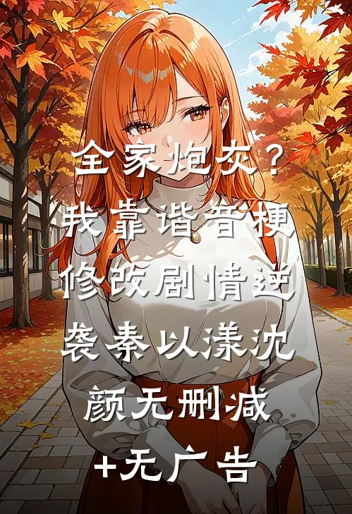 全家炮灰？我靠谐音梗修改剧情逆袭秦以漾沈颜无删减+无广告